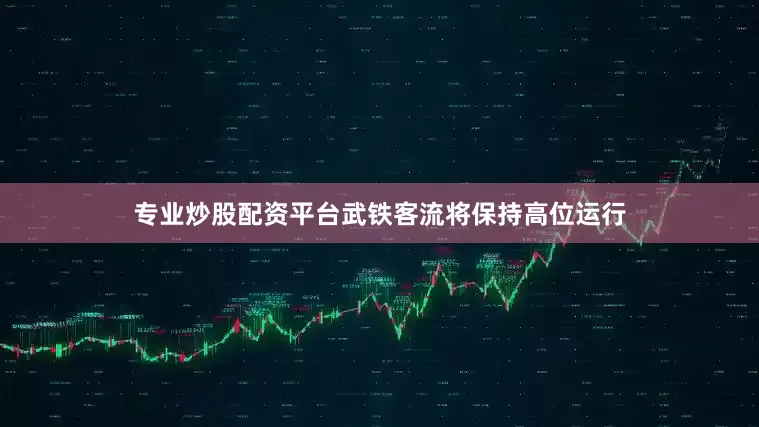 专业炒股配资平台武铁客流将保持高位运行