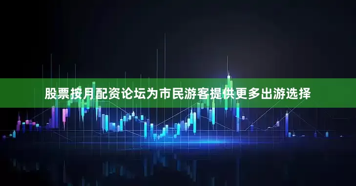 股票按月配资论坛为市民游客提供更多出游选择