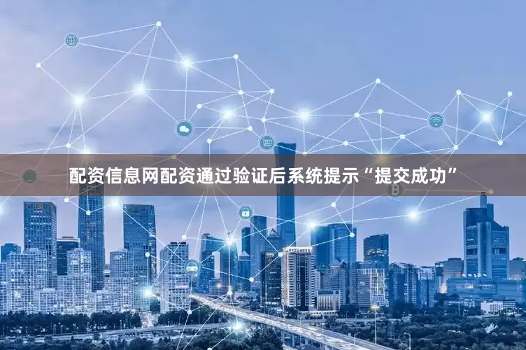 配资信息网配资通过验证后系统提示“提交成功”