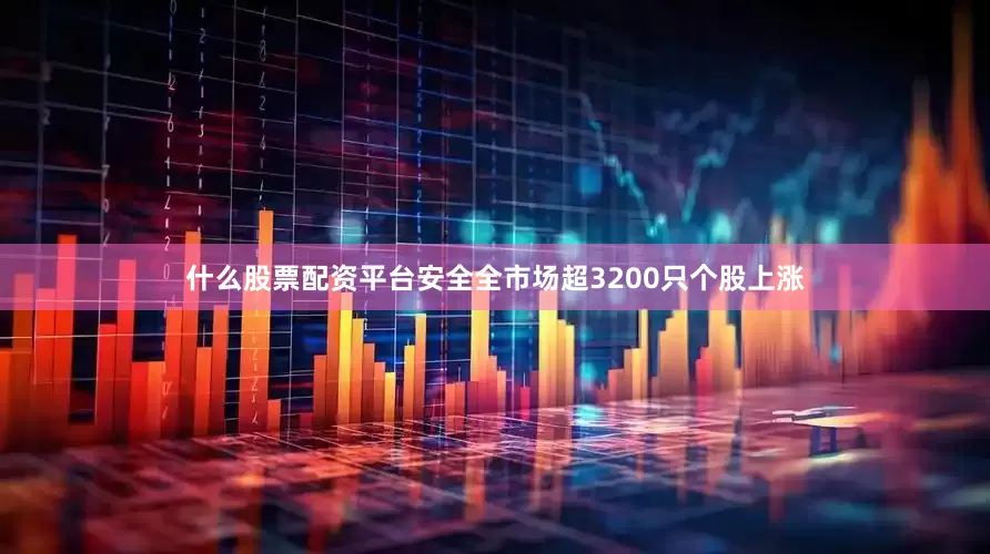 什么股票配资平台安全全市场超3200只个股上涨
