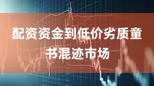 配资资金到低价劣质童书混迹市场