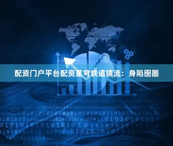配资门户平台配资星穹铁道镜流：身陷囹圄