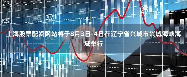 上海股票配资网站将于8月3日-4日在辽宁省兴城市兴城海峡海域举行