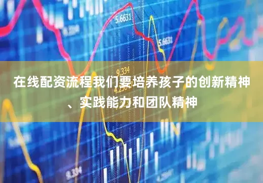 在线配资流程我们要培养孩子的创新精神、实践能力和团队精神