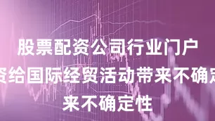 股票配资公司行业门户配资给国际经贸活动带来不确定性