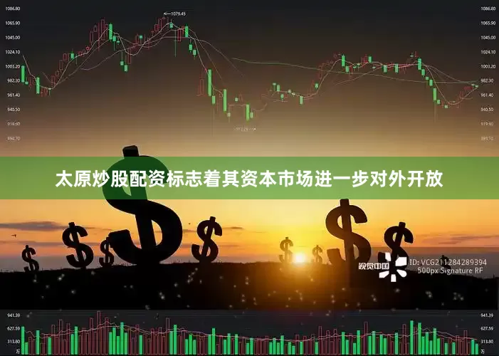 太原炒股配资标志着其资本市场进一步对外开放