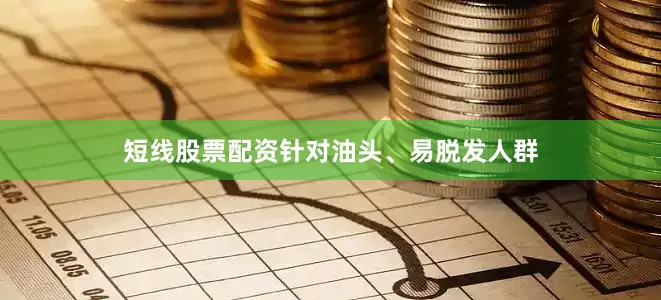 短线股票配资针对油头、易脱发人群