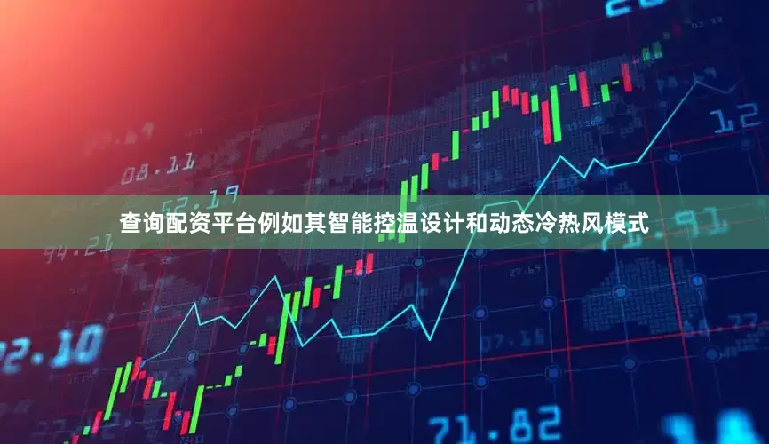 查询配资平台例如其智能控温设计和动态冷热风模式