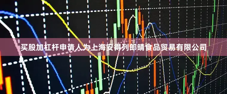 买股加杠杆申请人为上海安得列郎晴食品贸易有限公司