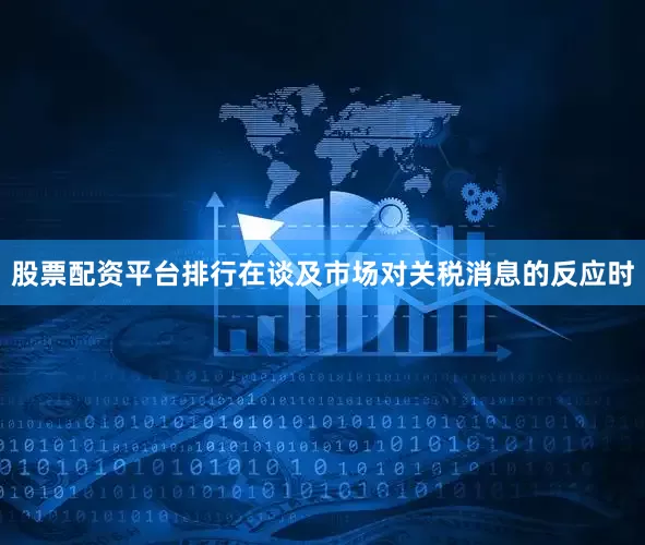 股票配资平台排行　　在谈及市场对关税消息的反应时