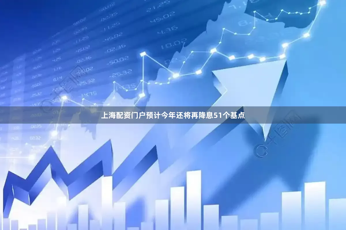 上海配资门户预计今年还将再降息51个基点