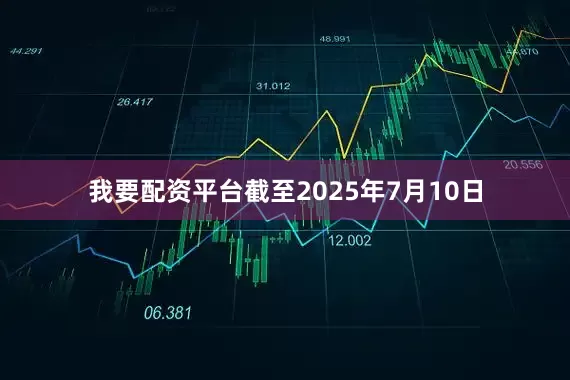 我要配资平台截至2025年7月10日