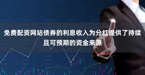 免费配资网站债券的利息收入为分红提供了持续且可预期的资金来源