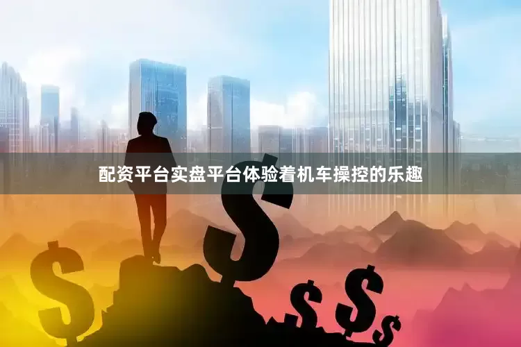 配资平台实盘平台体验着机车操控的乐趣