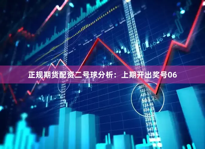 正规期货配资　　二号球分析：上期开出奖号06