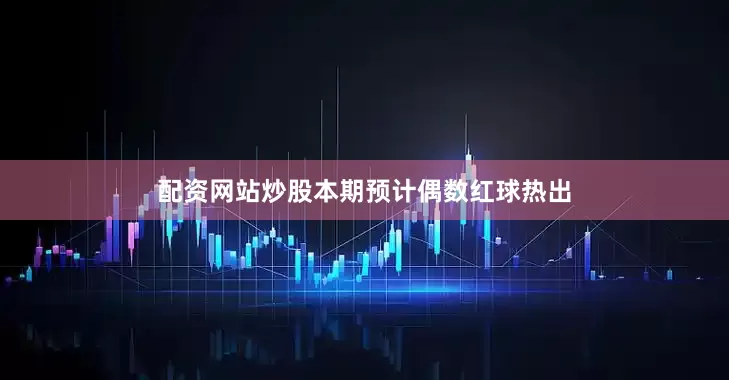配资网站炒股本期预计偶数红球热出