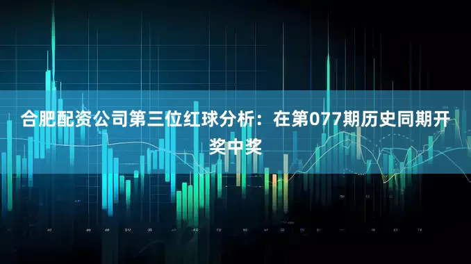 合肥配资公司　　第三位红球分析：在第077期历史同期开奖中奖