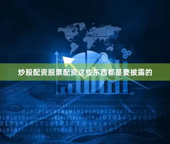 炒股配资股票配资这些东西都是要披露的