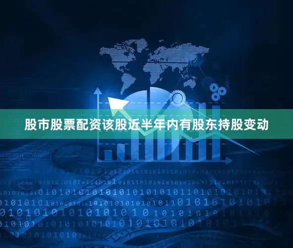 股市股票配资该股近半年内有股东持股变动