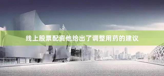 线上股票配资他给出了调整用药的建议