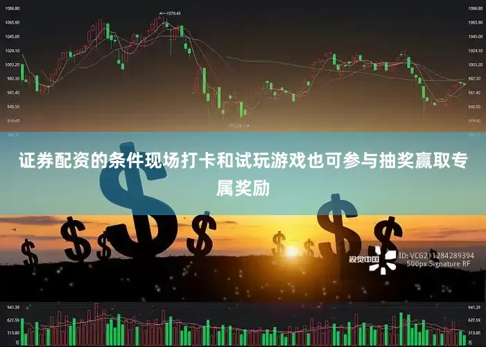 证券配资的条件现场打卡和试玩游戏也可参与抽奖赢取专属奖励