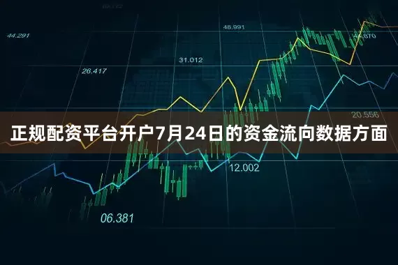 正规配资平台开户7月24日的资金流向数据方面
