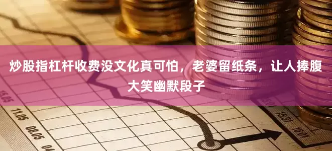 炒股指杠杆收费没文化真可怕，老婆留纸条，让人捧腹大笑幽默段子