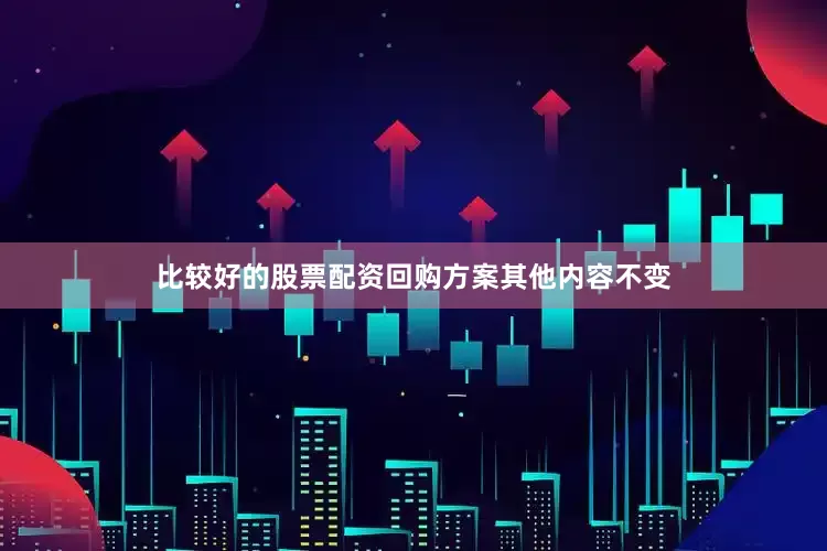 比较好的股票配资回购方案其他内容不变