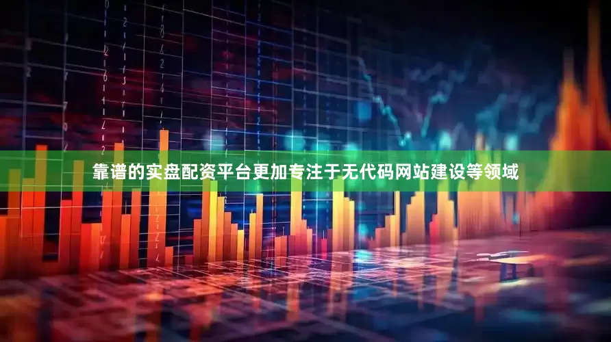 靠谱的实盘配资平台更加专注于无代码网站建设等领域