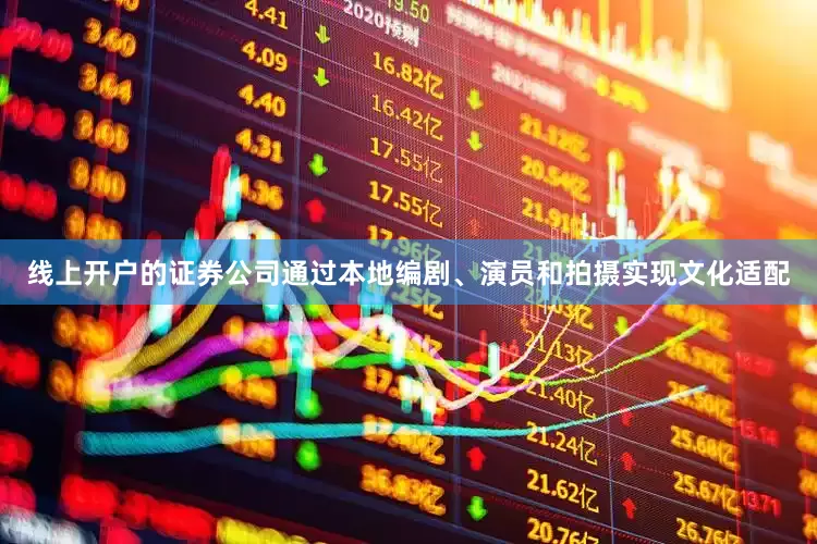 线上开户的证券公司通过本地编剧、演员和拍摄实现文化适配