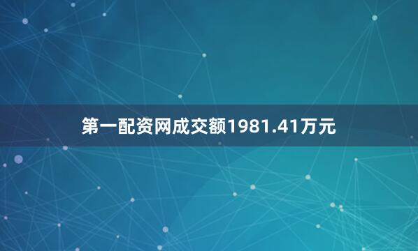 第一配资网成交额1981.41万元