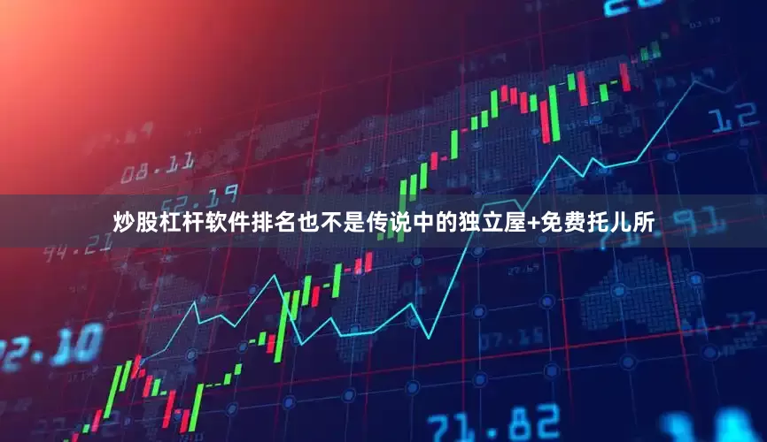 炒股杠杆软件排名也不是传说中的独立屋+免费托儿所