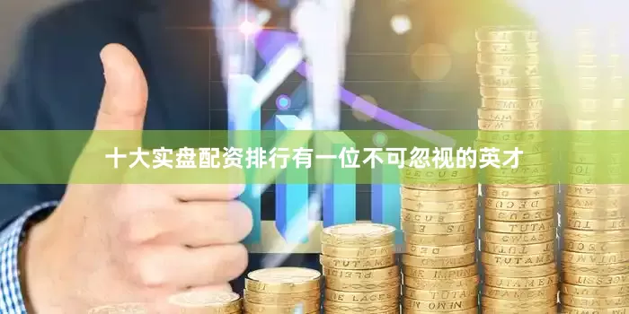 十大实盘配资排行有一位不可忽视的英才