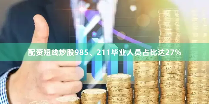 配资短线炒股985、211毕业人员占比达27%