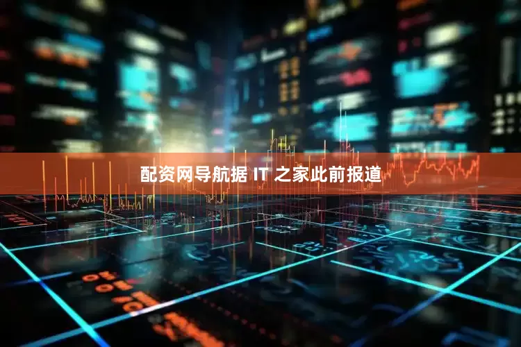 配资网导航据 IT 之家此前报道