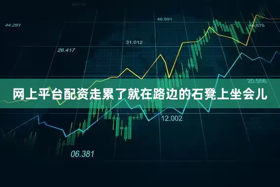 网上平台配资走累了就在路边的石凳上坐会儿