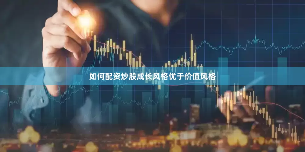 如何配资炒股成长风格优于价值风格