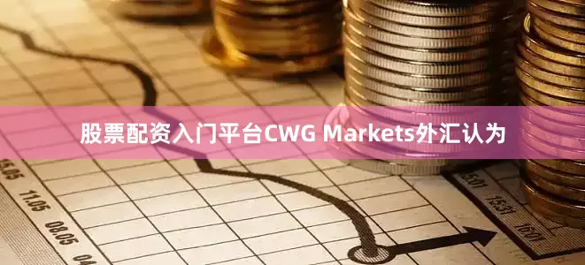 股票配资入门平台CWG Markets外汇认为