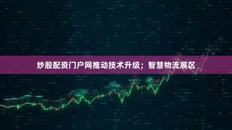 炒股配资门户网推动技术升级；智慧物流展区