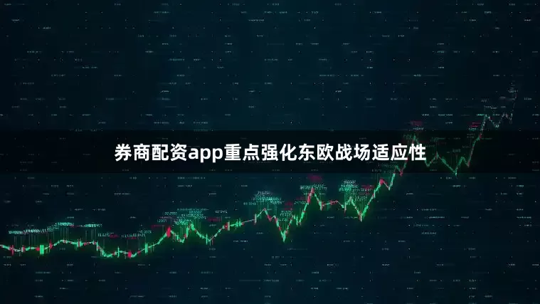 券商配资app重点强化东欧战场适应性