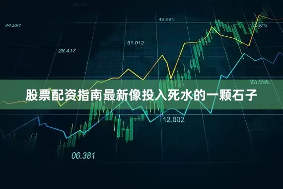 股票配资指南最新像投入死水的一颗石子
