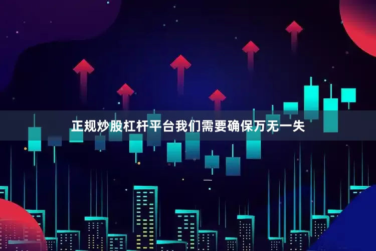 正规炒股杠杆平台我们需要确保万无一失