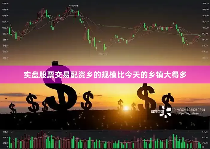 实盘股票交易配资乡的规模比今天的乡镇大得多