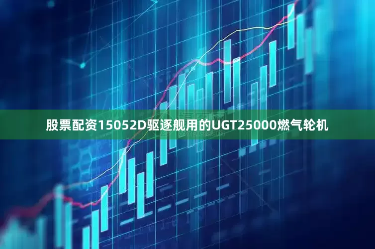 股票配资15052D驱逐舰用的UGT25000燃气轮机