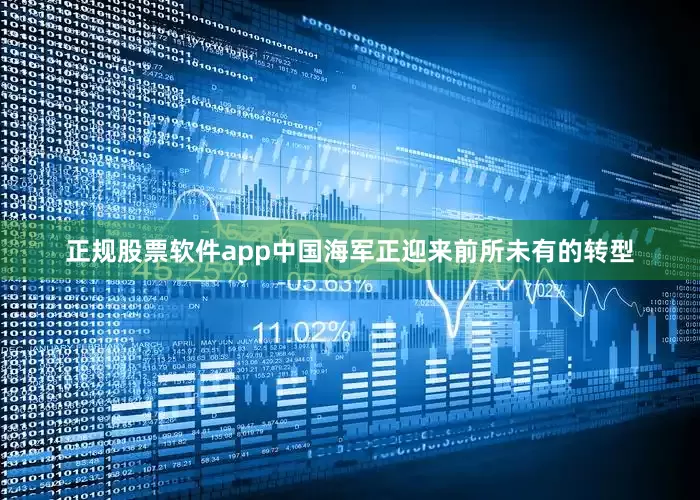 正规股票软件app中国海军正迎来前所未有的转型