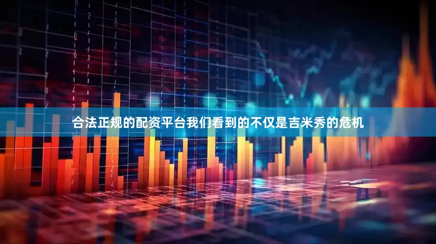合法正规的配资平台我们看到的不仅是吉米秀的危机