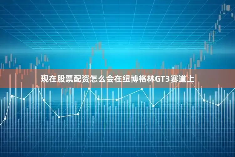 现在股票配资怎么会在纽博格林GT3赛道上