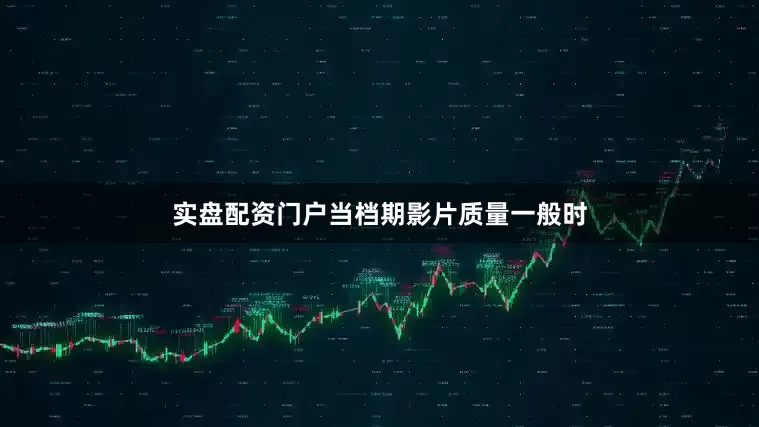 实盘配资门户当档期影片质量一般时