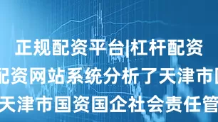 正规配资平台|杠杆配资公司|股票配资网站系统分析了天津市国资国企社会责任管理情况
