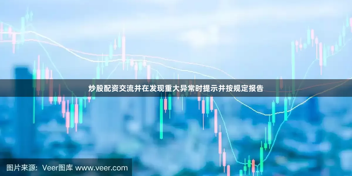 炒股配资交流并在发现重大异常时提示并按规定报告